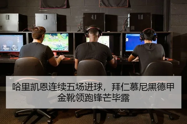 哈里凯恩连续五场进球，拜仁慕尼黑德甲金靴领跑锋芒毕露 | yaxin
