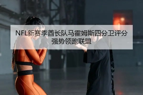 NFL新赛季酋长队马霍姆斯四分卫评分强势领跑联盟 - yaxin